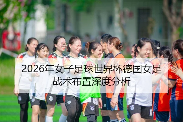 2026年女子足球世界杯德国女足战术布置深度分析