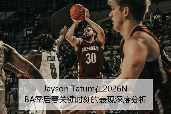 Jayson Tatum在2026NBA季后赛关键时刻的表现深度分析