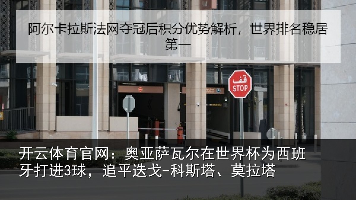 开云体育官网:奥亚萨瓦尔在世界杯为西班牙打进3球,追平相关情况
