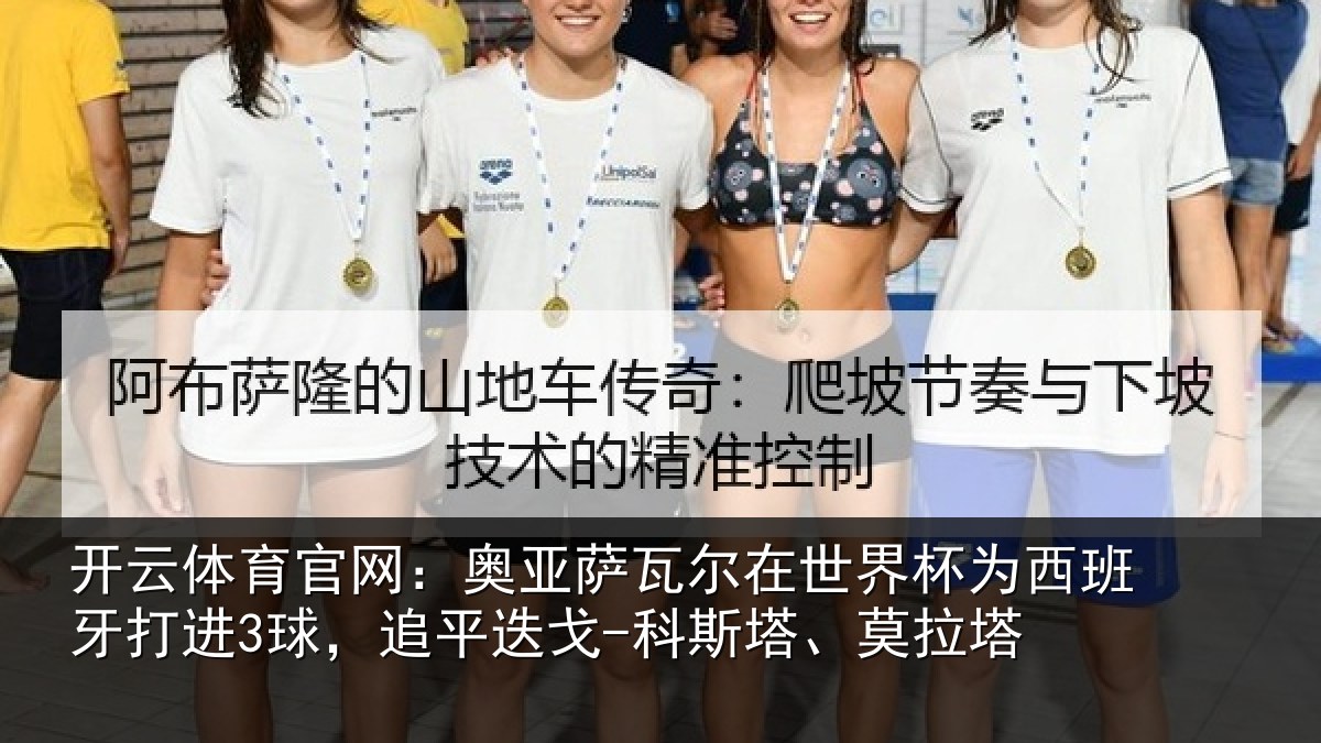 开云体育官网:奥亚萨瓦尔在世界杯为西班牙打进3球,追平相关情况