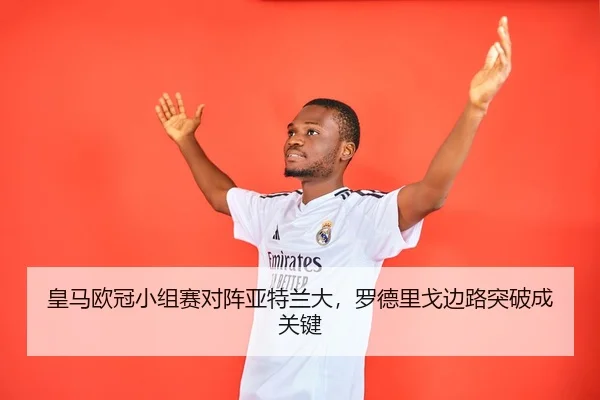 皇马欧冠小组赛对阵亚特兰大，罗德里戈边路突破成关键