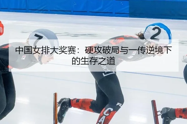 中国女排大奖赛：硬攻破局与一传逆境下的生存之道