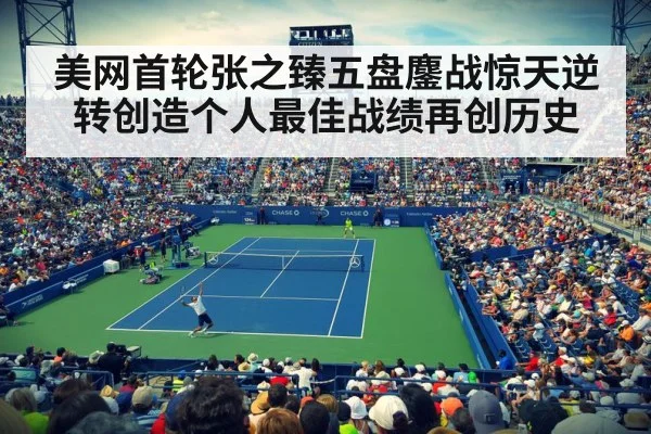 美网首轮张之臻五盘鏖战惊天逆转创造个人最佳战绩再创历史