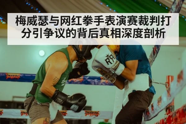 梅威瑟与网红拳手表演赛裁判打分引争议的背后真相深度剖析